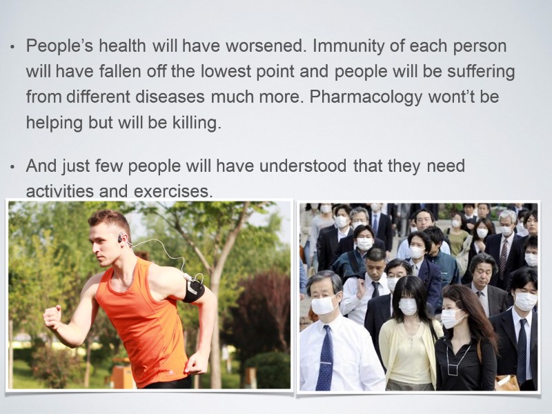 People’s health will have worsened. Immunity of each person will have fallen off the